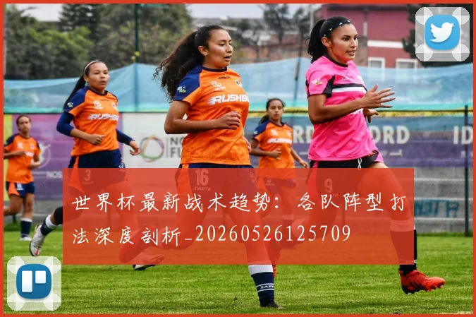 世界杯最新战术趋势：各队阵型打法深度剖析_20260526125709