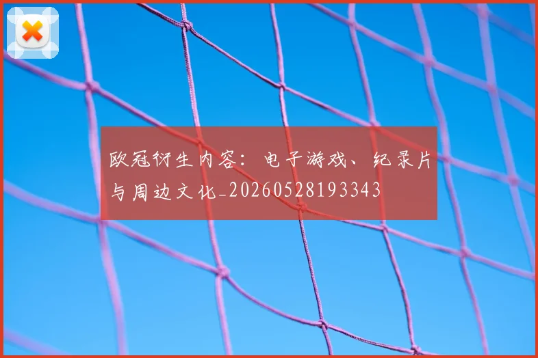 欧冠衍生内容:电子游戏、纪录片与周边文化_20260528193343
