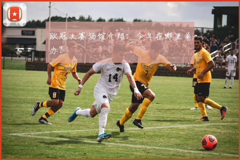 欧冠决赛场馆介绍:今年在哪里举办?