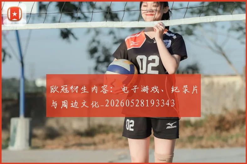 欧冠衍生内容:电子游戏、纪录片与周边文化_20260528193343