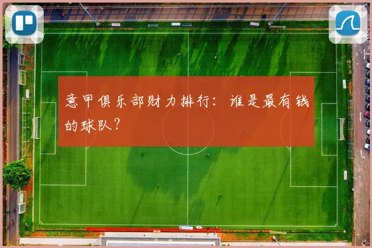 意甲俱乐部财力排行：谁是最有钱的球队？