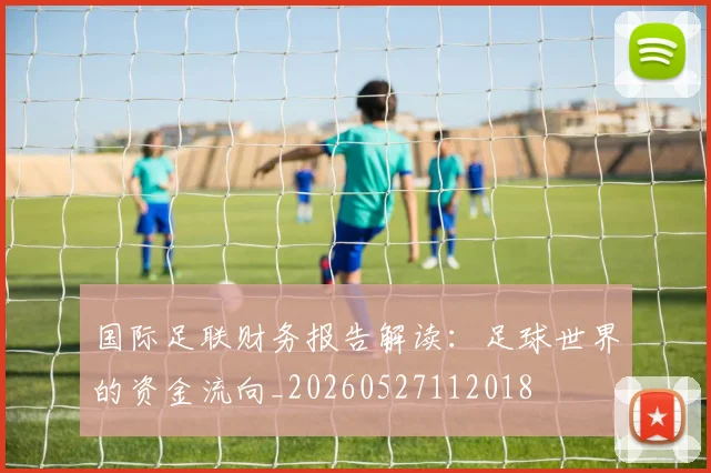 国际足联财务报告解读：足球世界的资金流向_20260527112018