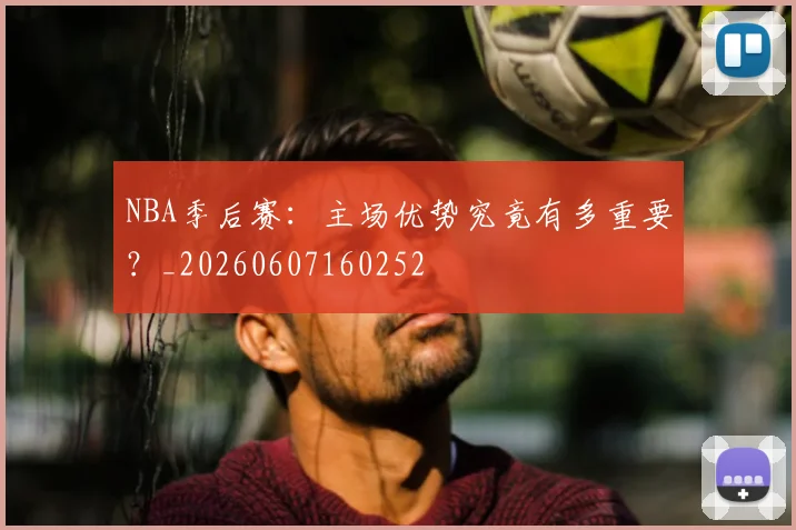 NBA季后赛:主场优势究竟有多重要?_20260607160252