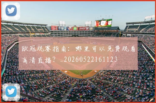 欧冠观赛指南:哪里可以免费观看高清直播?_20260522161123