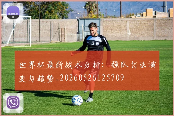 世界杯最新战术分析：强队打法演变与趋势_20260526125709