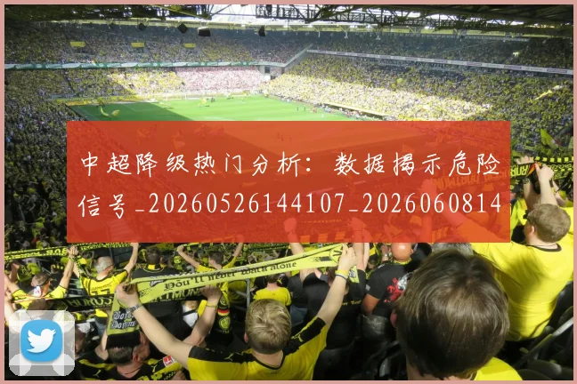 中超降级热门分析：数据揭示危险信号_20260526144107_20260608142627