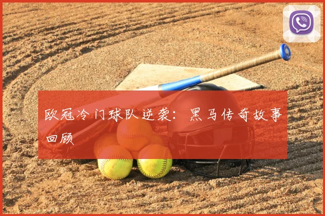 欧冠冷门球队逆袭：黑马传奇故事回顾