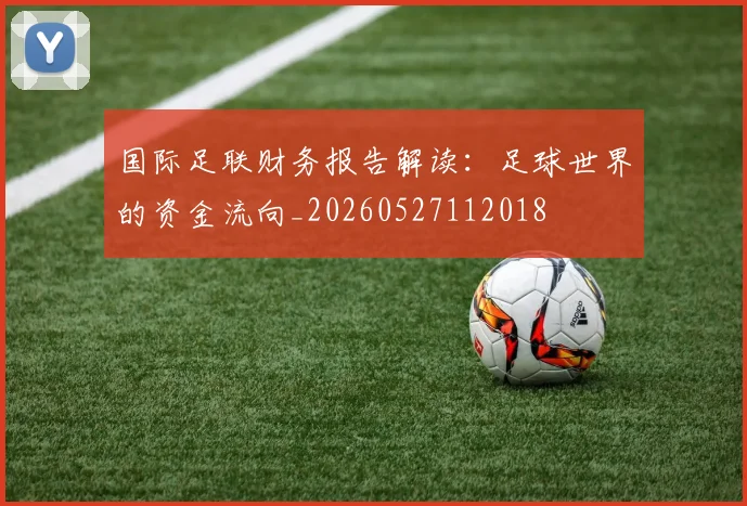 国际足联财务报告解读：足球世界的资金流向_20260527112018