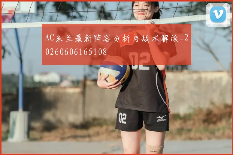AC米兰最新阵容分析与战术解读_20260606165108