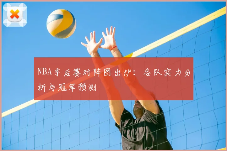 NBA季后赛对阵图出炉:各队实力分析与冠军预测