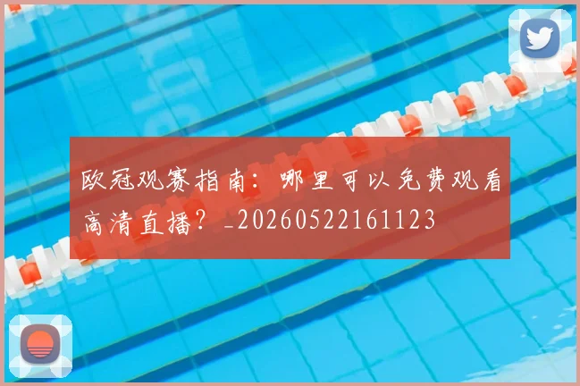 欧冠观赛指南：哪里可以免费观看高清直播？_20260522161123
